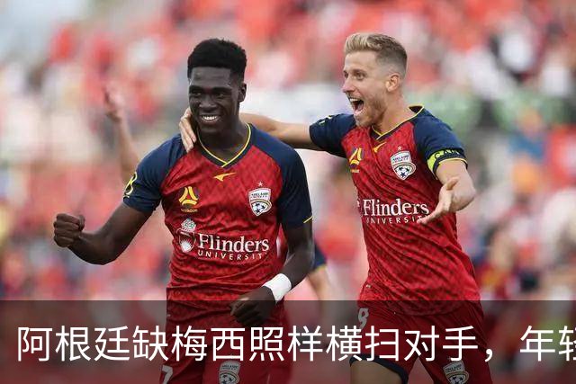 阿根廷缺梅西照样横扫对手，年轻军团展现新风貌