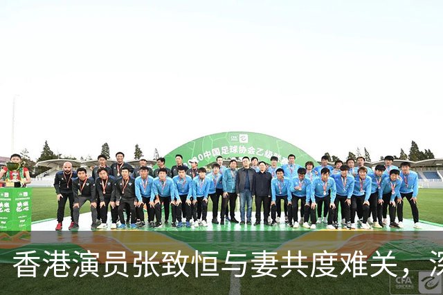 香港演员张致恒与妻共度难关，深陷婚姻困境恐难自救